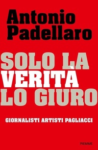 Bild: Solo la verità lo giuro. Giornalisti Artisti Pagliacci - Saggi PM;Piemme