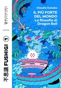 Cover: Il pi&ugrave; forte del mondo. La filosofia di Dragon Ball - Fushigi;Moscabianca Edizioni