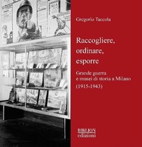 Abbildung von: Raccogliere, ordinare, esporre. Grande guerra e musei di storia a Milano (1915-1943) - Storia, politica, società;Biblion