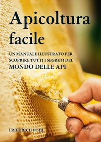 Abbildung von: Apicoltura facile. Un manuale illustrato per scoprire tutti i segreti del mondo delle api - Manuali illustrati;Idea Libri