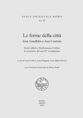 Cover: Le forme della citt&agrave;. Iran, Gandhara e Asia Centrale. Scritti offerti a Pierfrancesco Callieri in occasione del suo 65&deg; compleanno - Serie orientale Roma. N.S.;Scienze e Lettere