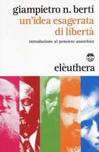 Abbildung von: Un' idea esagerata di libertà. Introduzione al pensiero anarchico - Elèuthera