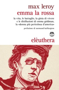 Abbildung von: Emma la rossa. La vita, le battaglie, la gioia di vivere e le disillusioni di Emma Goldman, la «donna più pericolosa d'America» - Elèuthera