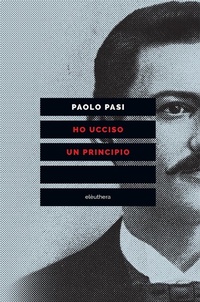 Abbildung von: Ho ucciso un principio. Vita e morte di Gaetano Bresci, l'anarchico che sparò al re - Elèuthera