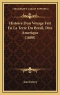 Cover: Histoire Dun Voyage Fait En La Terre Du Bresil, Dite Amerique (1600) - Kessinger Publishing