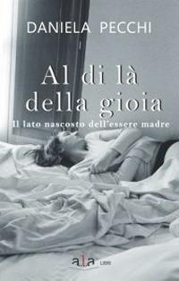 Abbildung von: Al di là della gioia. Il lato nascosto dell'essere madre - Narrativa;ALA Libri