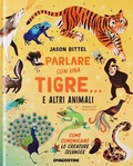Cover: Parlare con una tigre... e altri animali. Come comunicano le creature selvagge - De Agostini