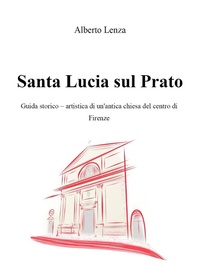 Abbildung von: Santa Lucia sul Prato. Guida storico-artistica di un'antica chiesa del centro di Firenze - Youcanprint