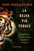 Cover: La belva pi&ugrave; feroce. La terrificante storia di una tigre mangiatrice di uomini - HarperCollins Italia