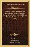 Cover: C. Plinii Secundi Novocomensis Epistolarum Libri X, Eiusdem Panegyricus Trajano Principi Dictus, Eiusdem De Viris Illustrib. (1529) - Kessinger Publishing