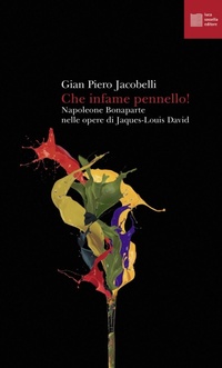 Abbildung von: Che infame pennello! Napoleone Bonaparte nelle opere di Jaques-Louis David - Numerus;Luca Sossella Editore
