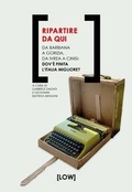 Cover: Ripartire da qui. Da Barbiana a Gorizia, da Ivrea a Cinisi: dov'&egrave; finita l'Italia migliore? - Edizioni LOW