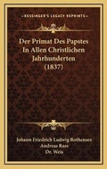 Cover: Der Primat Des Papstes In Allen Christlichen Jahrhunderten (1837) - Kessinger Publishing
