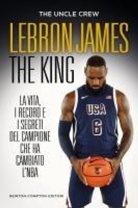 Abbildung von: LeBron James. The king. La vita, i record e i segreti del campione che ha cambiato l'NBA - Grandi manuali Newton;Newton Compton Editori