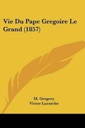 Cover: Vie Du Pape Gregoire Le Grand (1857) - Kessinger Publishing