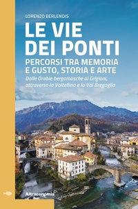 Abbildung von: Le vie dei ponti. Percorsi tra memoria e gusto, storia e arte. Dalle Orobie bergamasche ai Grigioni, attraverso la Valtellina e la Val Bregaglia - Guida;Altreconomia