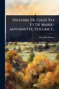 Cover: Histoire De Louis Xvi Et De Marie-antoinette, Volume 1... - Hutson Street Press