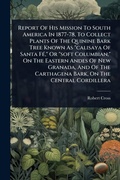 Cover: Report Of His Mission To South America In 1877-78, To Collect Plants Of The Quinine Bark Tree Known As "calisaya Of Santa FA(c)," Or "soft Columbian," On The Eastern Andes Of New Granada, And Of The Carthagena Bark, On The Central Cordillera - Hutson Street Press