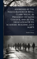 Cover: Addresses At The Inauguration Of Rev.l. Clark Seelye, As President Of Smith College, And At The Dedication Of Its Academic Building, July 14,1875 - Hutson Street Press