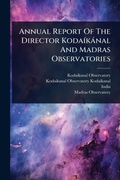 Cover: Annual Report Of The Director KodaA-kanal And Madras Observatories - Hutson Street Press