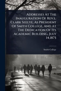 Cover: Addresses At The Inauguration Of Rev.l. Clark Seelye, As President Of Smith College, And At The Dedication Of Its Academic Building, July 14,1875 - Hutson Street Press