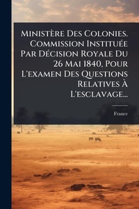 Abbildung von: Ministere Des Colonies. Commission InstituA(c)e Par DA(c)cision Royale Du 26 Mai 1840, Pour L'examen Des Questions Relatives A? L'esclavage... - Hutson Street Press