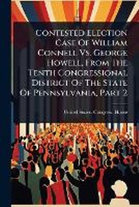 Enlarge image Cover: Contested Election Case Of William Connell Vs. George Howell, From The Tenth Congressional District Of The State Of Pennsylvania, Part 2 - Hutson Street Press