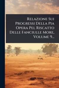Abbildung von: Relazione Sui Progressi Della Pia Opera Pel Riscatto Delle Fanciulle More, Volume 9... - Hutson Street Press