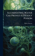 Cover: Illuminating Water Gas Proved A Deadly Poison - Hutson Street Press