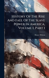 Abbildung von: History Of The Rise And Fall Of The Slave Power In America, Volume 1, Part 1 - Hutson Street Press