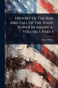 Abbildung von: History Of The Rise And Fall Of The Slave Power In America, Volume 1, Part 1 - Hutson Street Press