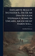Cover: Entlarvte Bulle P. Sylvester Ii., Die Er An Den Heiligen Stephanus, Koenig In Ungarn, Abgeschickt Haben Soll... - Hutson Street Press