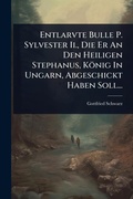 Cover: Entlarvte Bulle P. Sylvester Ii., Die Er An Den Heiligen Stephanus, Koenig In Ungarn, Abgeschickt Haben Soll... - Hutson Street Press