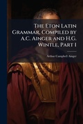 Cover: The Eton Latin Grammar, Compiled by A.C. Ainger and H.G. Wintle, Part 1 - Hutson Street Press