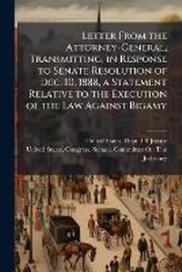 Enlarge image Cover: Letter From the Attorney-General, Transmitting, in Response to Senate Resolution of Dec. 10, 1888, a Statement Relative to the Execution of the Law Against Bigamy - Hutson Street Press