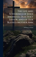 Cover: The Life and Sufferings of Jesus Anointed, Our Holy Savior, and of Our Blessed Mother Ann - Hutson Street Press