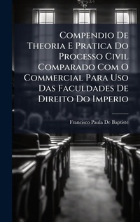 Abbildung von: Compendio De Theoria E Pratica Do Processo Civil Comparado Com O Commercial Para Uso Das Faculdades De Direito Do Imperio - Hutson Street Press