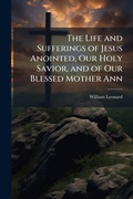 Cover: The Life and Sufferings of Jesus Anointed, Our Holy Savior, and of Our Blessed Mother Ann - Hutson Street Press