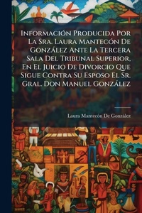 Bild: InformaciA3n Producida Por La Sra. Laura MantecA3n De Gonzalez Ante La Tercera Sala Del Tribunal Superior, En El Juicio De Divorcio Que Sigue Contra Su Esposo El Sr. Gral. Don Manuel Gonzalez - Hutson Street Press