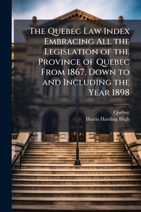 Abbildung von: The Quebec Law Index Embracing All the Legislation of the Province of Quebec From 1867, Down to and Including the Year 1898 - Hutson Street Press