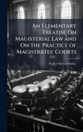 Cover: An Elementary Treatise On Magisterial Law and On the Practice of Magistrates' Courts - Hutson Street Press