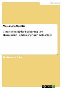 Abbildung von: Untersuchung der Bedeutung von Mikrofinanz Fonds als "grüne" Geldanlage - GRIN Verlag