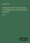 Cover: A Theoretical and Practical Treatise on the Manufacture of Sulphuric Acid and Alkali - Antigonos Verlag
