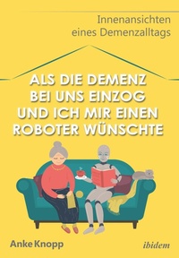 Abbildung von: Als die Demenz bei uns einzog und ich mir einen Roboter wuenschte - ibidem-Verlag, Jessica Haunschild u Christian Schon