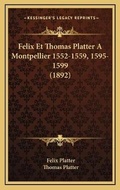 Cover: Felix Et Thomas Platter A Montpellier 1552-1559, 1595-1599 (1892) - Kessinger Publishing
