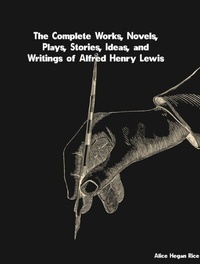 Abbildung von: Complete Works, Novels, Plays, Stories, Ideas, and Writings of Alfred Henry Lewis - Distributed By Ingram Spark