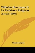 Cover: Wilhelm Herrmann Et Le Probleme Religieux Actuel (1903) - Kessinger Publishing