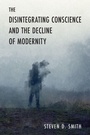 Cover: The Disintegrating Conscience and the Decline of Modernity - University of Notre Dame Press