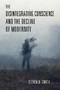 Abbildung von: The Disintegrating Conscience and the Decline of Modernity - University of Notre Dame Press