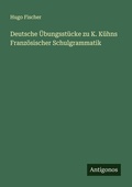 Cover: Deutsche UEbungsstuecke zu K. Kuehns Franzoesischer Schulgrammatik - Antigonos Verlag